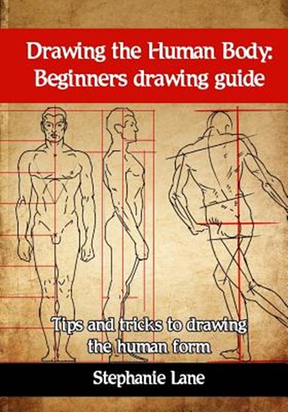 Drawing the Human Body: Beginners Drawing Guide. Tips and Tricks to Drawing the Human Form, Stephanie Lane - Paperback - 9781544671796