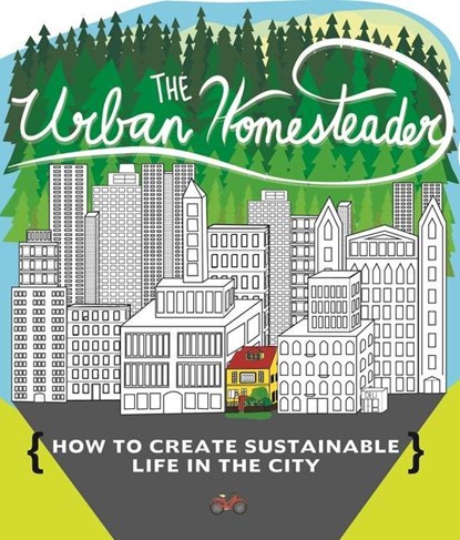 Urban Homesteader: How to Create Sustainable Life in the City, Elly Blue ;  Raleigh Briggs ;  Ian Giesbrecht - Paperback - 9781621069294