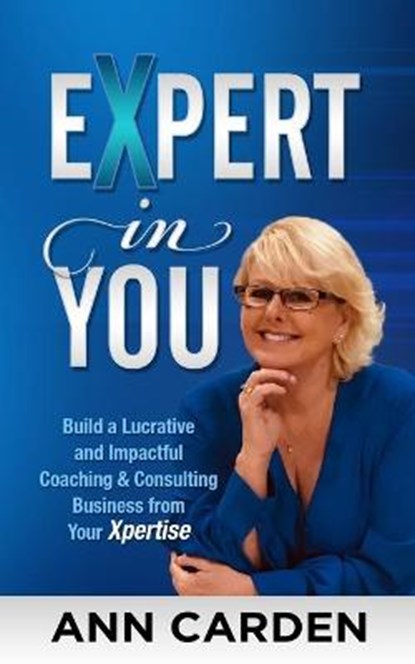 Expert in You: Build a Lucrative and Impactful Coaching & Consulting Business from Your Xpertise, Ann L. Carden - Paperback - 9781670657572