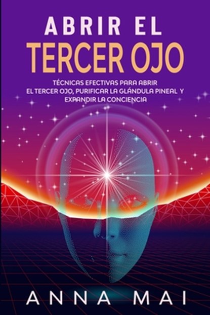 Abrir El Tercer Ojo: Técnicas efectivas para abrir el tercer ojo, purificar la glándula pineal y expandir la conciencia, Anna Mai - Paperback - 9781728961002