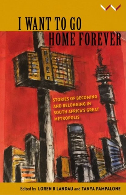 I Want to Go Home Forever, Loren Landau ; Tanya Pampalone ; Eliot Moleba ; Nedson Pophiwa ; Ryan Lenora Brown ; Oupa Nkosi ; Caroline Wanjiku Kihato ; Thandiwe Ntshinga - Paperback - 9781776142217