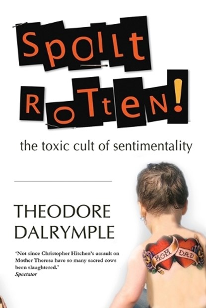 Spoilt Rotten: The Toxic Culture of Sentimentality, Theodore Dalrymple - Paperback - 9781783342327