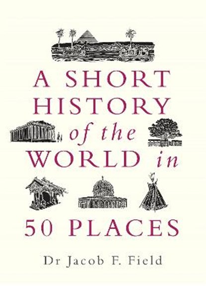 A Short History of the World in 50 Places, Jacob F. Field - Paperback - 9781789292336