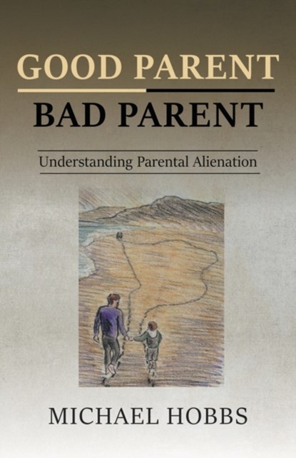 Good Parent - Bad Parent: Understanding Parental Alienation, Michael Hobbs - Paperback - 9781789557022