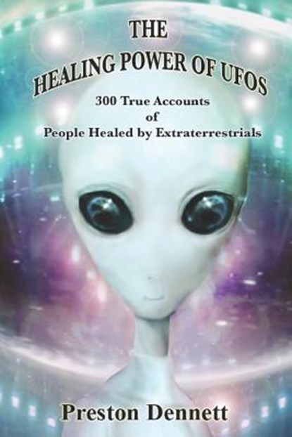 The Healing Power of UFOs: 300 True Accounts of People Healed by Extraterrestrials, Preston Dennett - Paperback - 9781792986208