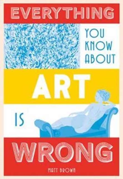 Everything You Know About Art is Wrong, Matt Brown - Gebonden Gebonden - 9781849944298