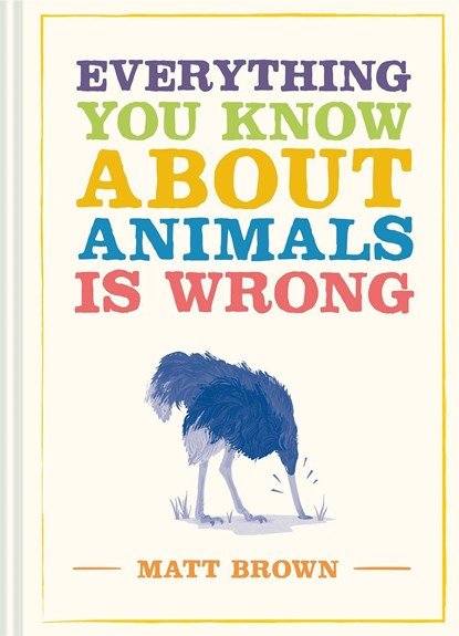 Everything You Know About Animals is Wrong, Matt Brown - Gebonden Gebonden - 9781849945820