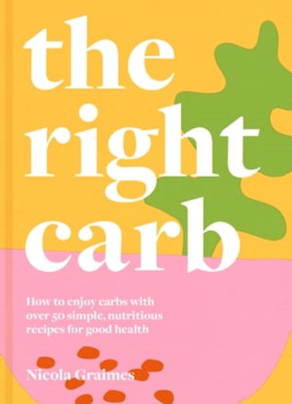 The Right Carb: How to enjoy carbs with over 50 simple, nutritious recipes for good health, Nicola Graimes - Ebook - 9781911663768