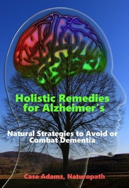 Holistic Remedies for Alzheimer's: Natural Strategies to Avoid or Combat Dementia, Case Adams - Ebook - 9781936251513