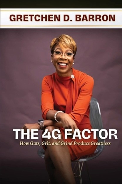 The 4G Factor: How Guts, Grit, and Grind Produce Greatness, Gretchen D. Barron - Paperback - 9781955605571