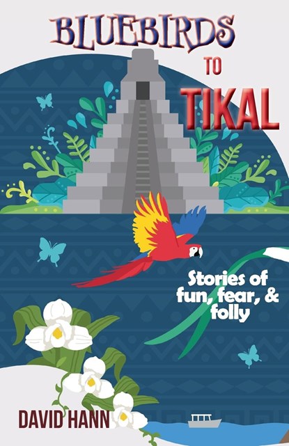 Bluebirds to Tikal, David Hann - Paperback - 9781960462015