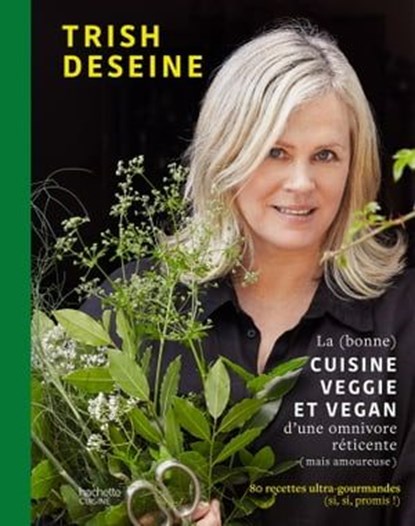 La (bonne) cuisine veggie et vegan d'une omnivore réticente (mais amoureuse), Trish Deseine - Ebook - 9782019460587