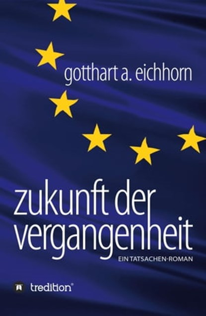 Zukunft der Vergangenheit – ein Tatsachenroman, Gotthart A. Eichhorn - Ebook - 9783347192850