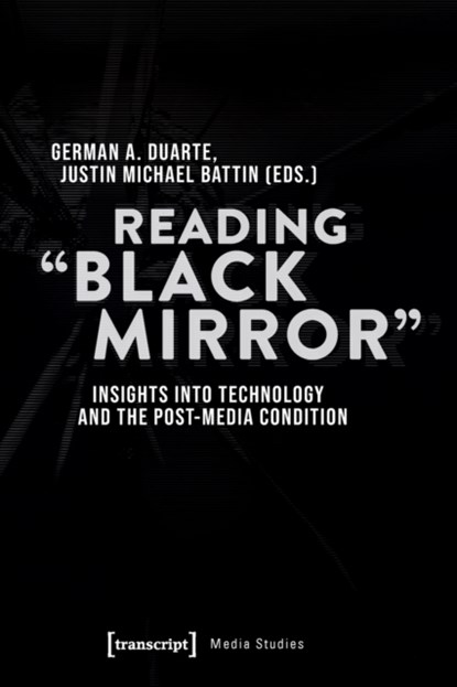 Reading 'Black Mirror' – Insights into Technology and the Post–Media Condition, German Duarte ; Justin Michael Battin - Paperback - 9783837652321
