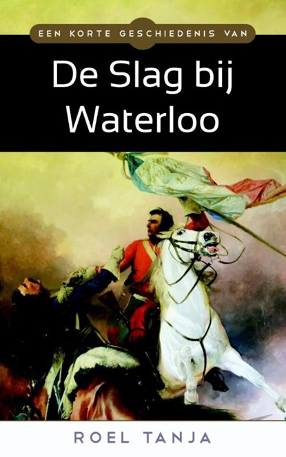 Een korte geschiedenis van de Slag bij Waterloo, Roel Tanja - Paperback - 9789045316932