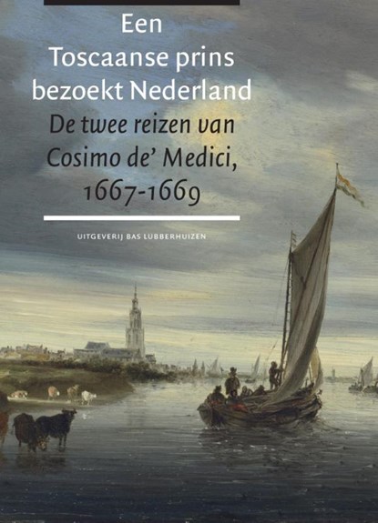 Een Toscaanse prins bezoekt Nederland. De twee reizen van Cosimo de' Medici 1667-1669, Lodewijk Wagenaar - Gebonden - 9789059373709