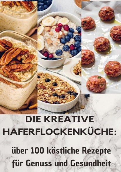 Die kreative Haferflockenküche: über 100 köstliche Rezepte für Genuss und Gesundheit, LAURA Müller - Paperback - 9789403730554