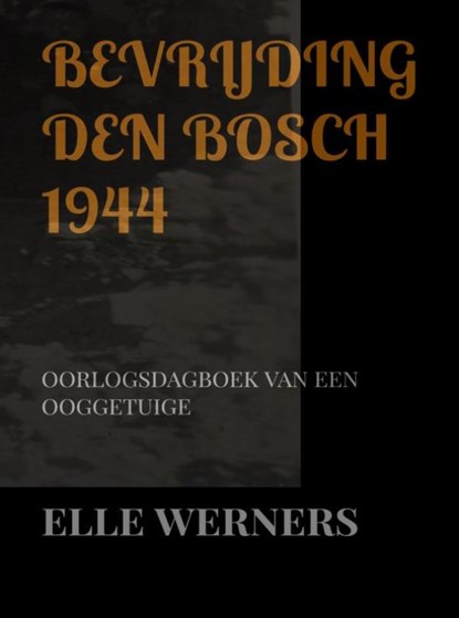 BEVRIJDING DEN BOSCH 1944, Elle Werners - Paperback - 9789403745367