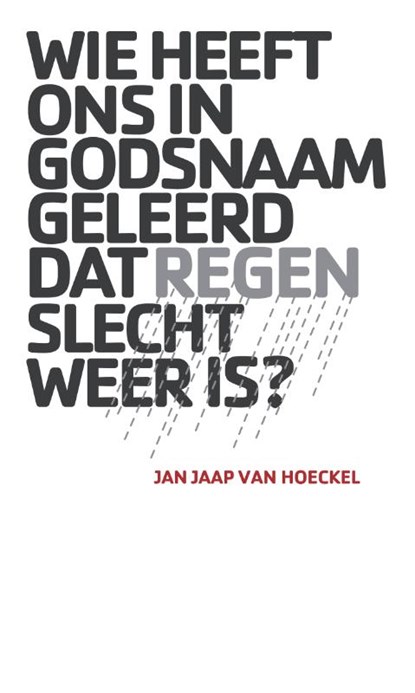 Wie heeft ons in godsnaam geleerd dat regen slecht weer is?, Jan Jaap van Hoeckel - Paperback - 9789490385569