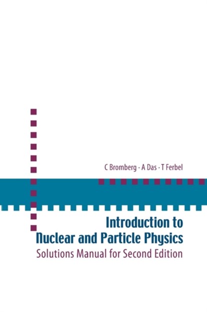 Introduction To Nuclear And Particle Physics: Solutions Manual For Second Edition Of Text By Das And Ferbel, ASHOK (UNIV OF ROCHESTER,  Usa & Saha Inst Of Nuclear Physics, India & Institute Of Physics, Bhubaneswar, India) Das ; Thomas (Univ Of Rochester, Usa) Ferbel ; Carl (Michigan State Univ, Usa) Bromberg - Paperback - 9789812567444