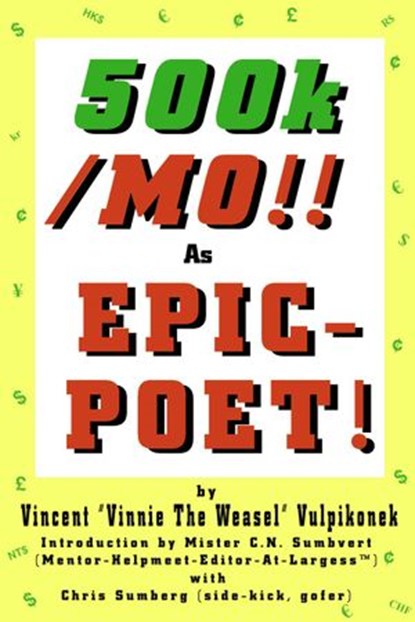 500k/MO!! As EPIC-POET! by Vincent “Vinnie The Weasel” Vulpikonek - Introduction by Mister C.N. Sumbvert (Mentor-Helpmeet-Editor-At-Largess™) - with Chris Sumberg (Side-Kick, Gofer), Chris Sumberg - Ebook - 9798201185688