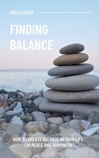 Finding Balance - How To Create Balance In Your Life For Peace And Happiness, Harley Baker - Ebook - 9798201368197