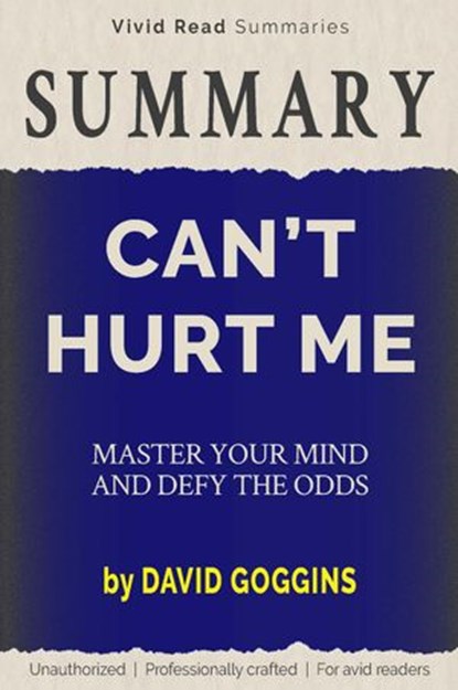 SUMMARY: Can't Hurt Me - Master Your Mind and Defy the Odds by David Goggins, Vivid Read Summaries - Ebook - 9798201594374