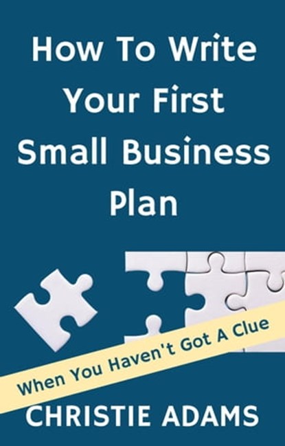 How To Write Your First Small Business Plan - When You Haven’t Got A Clue, Christie Adams - Ebook - 9798201775278