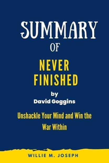 Summary of Never Finished By David Goggins: Unshackle Your Mind and Win the War Within, Willie M. Joseph - Ebook - 9798215904206