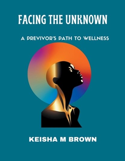 Facing the Unknown A Previvor's Path to Wellness, Keisha M Brown - Paperback - 9798218300630
