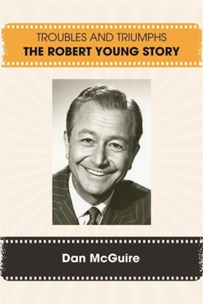 Troubles and Triumphs: The Robert Young Story, Dan McGuire - Ebook - 9798223262480