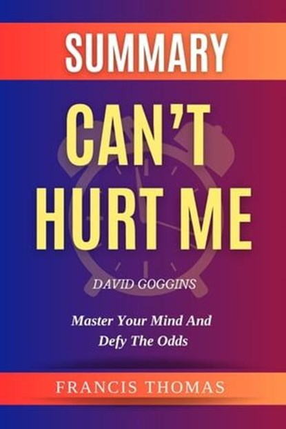 Summary Of Can't Hurt Me By David Goggins-Master Your Mind And Defy The Odds, FRANCIS THOMAS - Ebook - 9798223796060