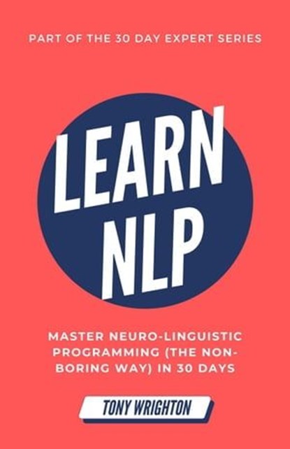 Learn NLP: Master Neuro-Linguistic Programming (the Non-Boring Way) in 30 Days, Tony Wrighton - Ebook - 9798224791866