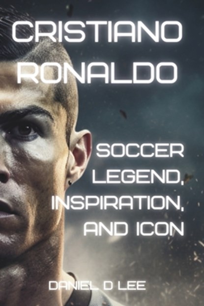 Sports Titans: Cristiano Ronaldo - Soccer Legend, Inspiration, and Icon, Daniel D. Lee - Paperback - 9798393132187