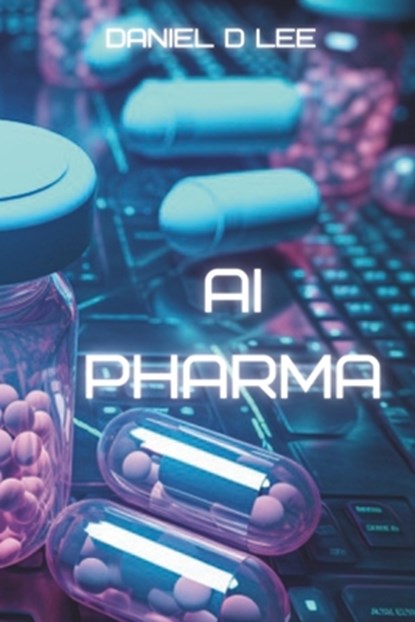 AI Pharma: Artificial Intelligence in Drug Discovery and Development, Daniel D. Lee - Paperback - 9798395269492