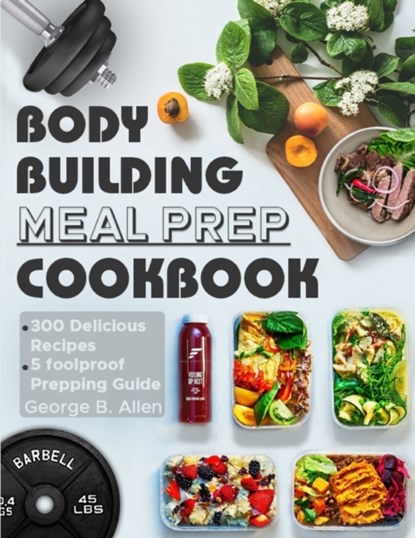Bodybuilding Meal Prep Cookbook, George B Allen - Paperback - 9798454587291