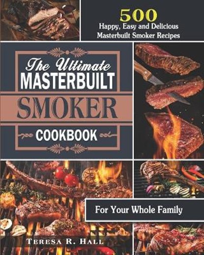 The Ultimate Masterbuilt smoker Cookbook: 500 Happy, Easy and Delicious Masterbuilt Smoker Recipes for Your Whole Family, Teresa R. Hall - Paperback - 9798697750148