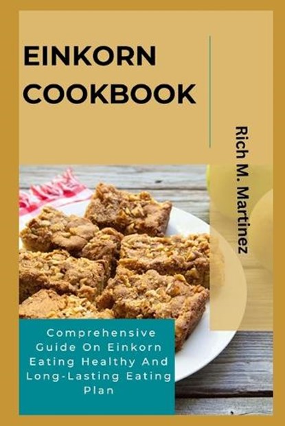 Einkorn Cookbook: Comprehensive Guide On Einkorn Eating Healthy And Long-Lasting Eating Plan, Rich M. Martinez - Paperback - 9798850122270