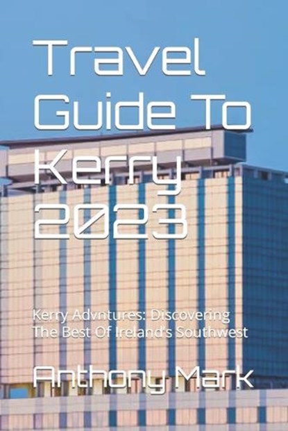Travel Guide To Kerry 2023: Kerry Advntures: Discovering The Best Of Ireland's Southwest, Anthony Mark - Paperback - 9798851373640
