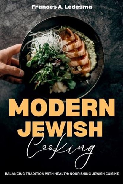 Modern Jewish Cooking: Balancing Tradition with Health: Nourishing Jewish Cuisine, Frances A. Ledesma - Paperback - 9798863324456