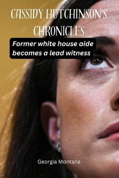 Cassidy Hutchinson's Chronicles: Former white house aide becomes a lead witness, Georgia Montana - Paperback - 9798863466514
