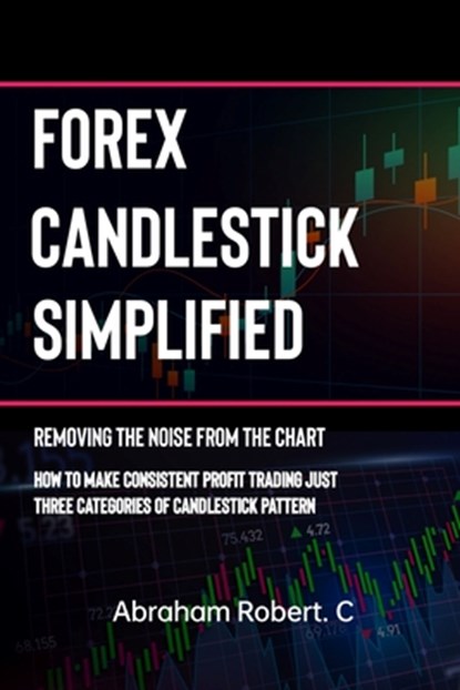 Forex Candlestick Simplified: Removing The Noise from The Chart, How To Make Consistent profit trading Just Three Categories Of Candlestick Pattern, Abraham Robert C. - Paperback - 9798867843397