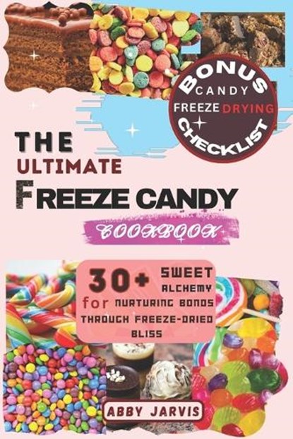 The Ultimate Freeze Candy Cookbook: 30+ Sweet Alchemy for Nurturing Bonds Through Freeze-dried Bliss, Abby Jarvis - Paperback - 9798877526891