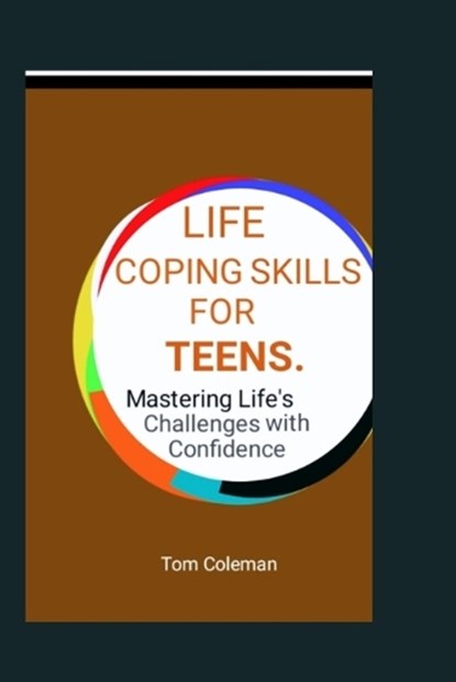 Life Coping Skills for Teens: Mastering Life's Challenges with Confidence., Tom Coleman - Paperback - 9798878901253
