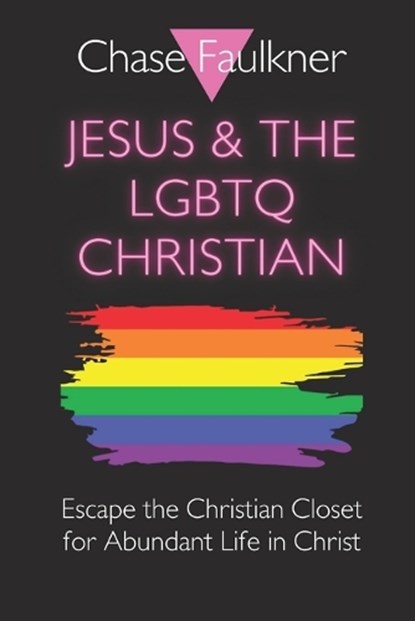Jesus & the LGBTQ Christian: Escape the Christian Closet for Abundant Life in Christ, Chase Faulkner - Paperback - 9798879400595