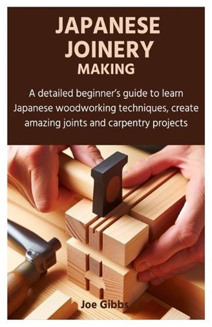 Japanese Joinery Making: A detailed beginner's guide to learn Japanese woodworking techniques, create amazing joints and carpentry projects, Joe Gibbs - Paperback - 9798879476163