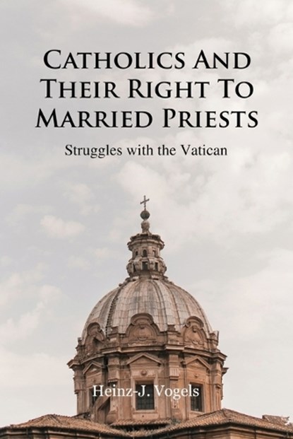 Catholics And Their Right To Married Priests: Struggles with the Vatican, Heinz-J Vogels - Paperback - 9798887756837