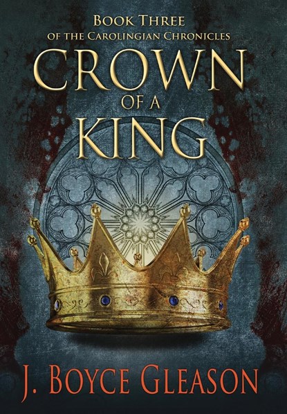 Crown of a King, Book Three of The Carolingian Chronicles, J. Boyce Gleason - Gebonden - 9798988109136