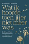 Wat ik hoorde toen jij er niet meer was - Reinolda de Bruin - 9789000401192