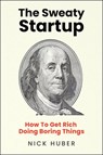 The Sweaty Startup: How to Get Rich Doing Boring Things - Nick Huber - 9780063387621